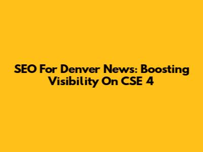 SEO For Denver News: Boosting Visibility On CSE 4