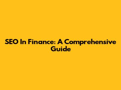 SEO In Finance: A Comprehensive Guide
