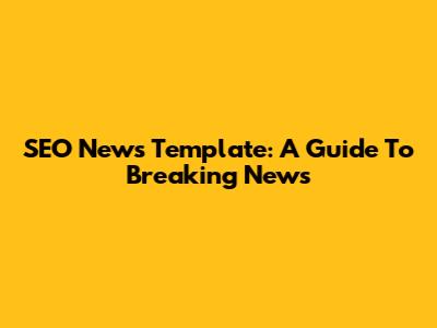 SEO News Template: A Guide To Breaking News