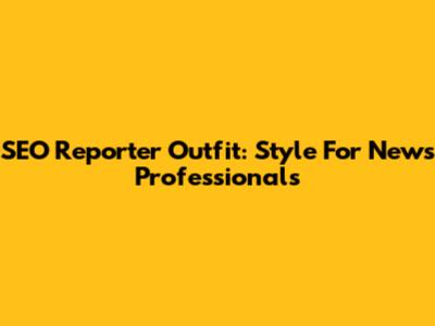 SEO Reporter Outfit: Style For News Professionals
