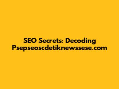 SEO Secrets: Decoding Psepseoscdetiknewssese.com