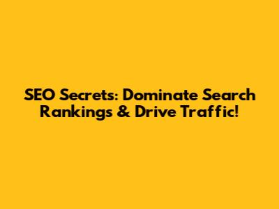 SEO Secrets: Dominate Search Rankings & Drive Traffic!