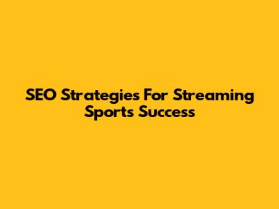 SEO Strategies For Streaming Sports Success