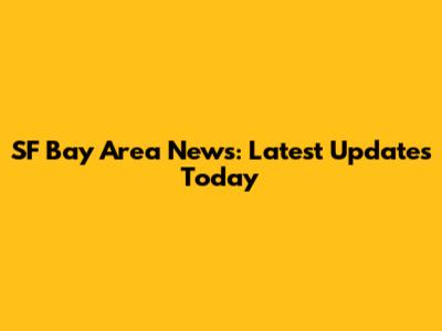 SF Bay Area News: Latest Updates Today