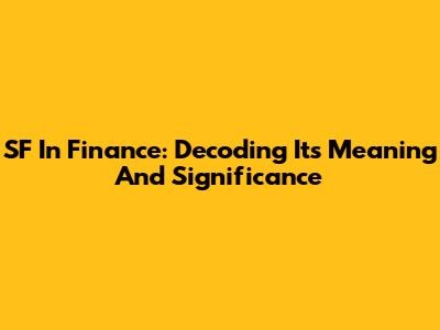 SF In Finance: Decoding Its Meaning And Significance