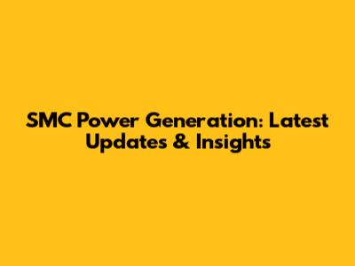 SMC Power Generation: Latest Updates & Insights