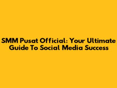 SMM Pusat Official: Your Ultimate Guide To Social Media Success