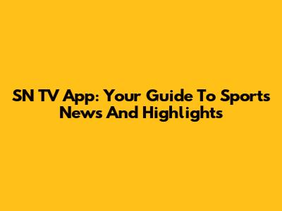 SN TV App: Your Guide To Sports News And Highlights
