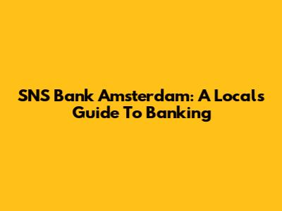 SNS Bank Amsterdam: A Local's Guide To Banking