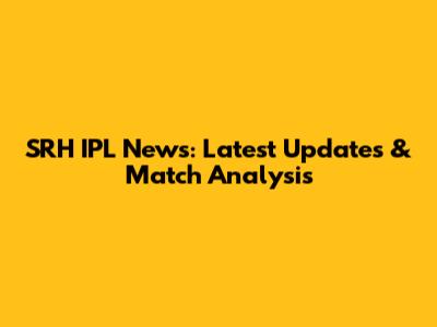 SRH IPL News: Latest Updates & Match Analysis