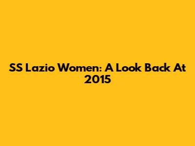 SS Lazio Women: A Look Back At 2015