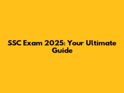 SSC Exam 2025: Your Ultimate Guide