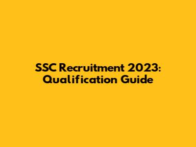 SSC Recruitment 2023: Qualification Guide