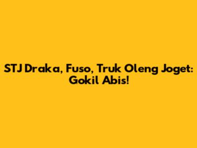 STJ Draka, Fuso, Truk Oleng Joget: Gokil Abis!