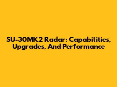 SU-30MK2 Radar: Capabilities, Upgrades, And Performance