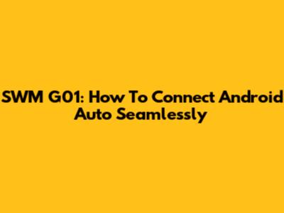 SWM G01: How To Connect Android Auto Seamlessly
