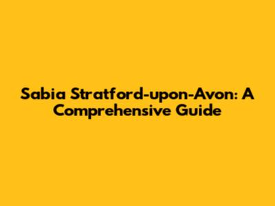 Sabia Stratford-upon-Avon: A Comprehensive Guide