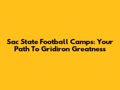 Sac State Football Camps: Your Path To Gridiron Greatness