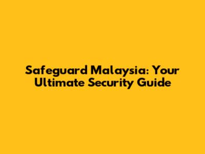 Safeguard Malaysia: Your Ultimate Security Guide
