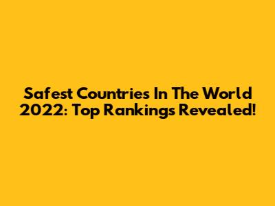 Safest Countries In The World 2022: Top Rankings Revealed!