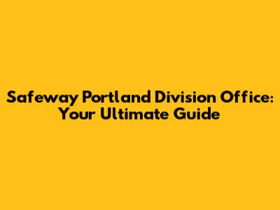 Safeway Portland Division Office: Your Ultimate Guide