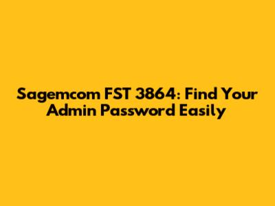 Sagemcom FST 3864: Find Your Admin Password Easily
