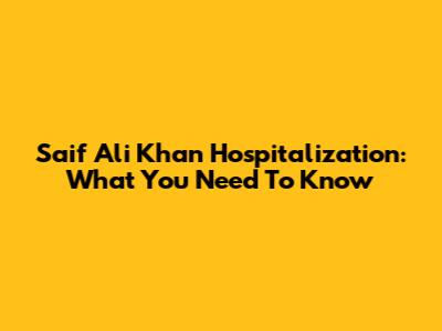 Saif Ali Khan Hospitalization: What You Need To Know