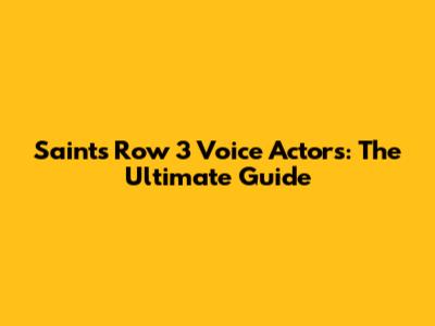 Saints Row 3 Voice Actors: The Ultimate Guide