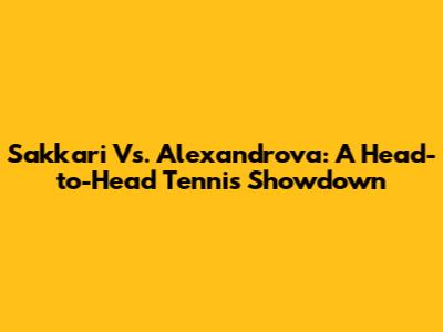 Sakkari Vs. Alexandrova: A Head-to-Head Tennis Showdown