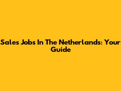 Sales Jobs In The Netherlands: Your Guide
