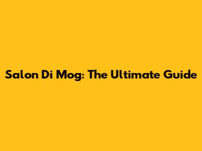 Salon Di Mog: The Ultimate Guide