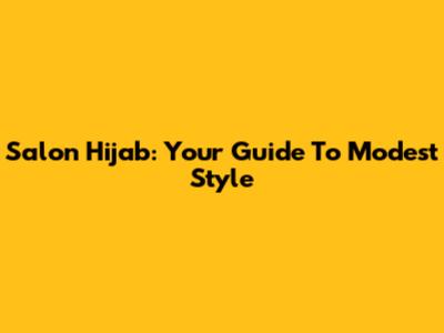 Salon Hijab: Your Guide To Modest Style