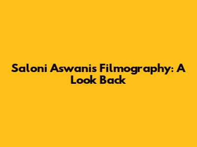 Saloni Aswani's Filmography: A Look Back