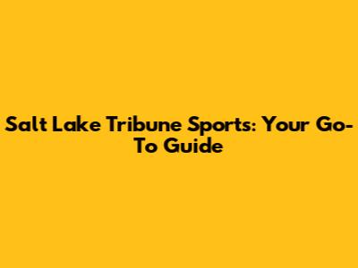 Salt Lake Tribune Sports: Your Go-To Guide