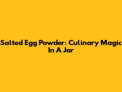 Salted Egg Powder: Culinary Magic In A Jar