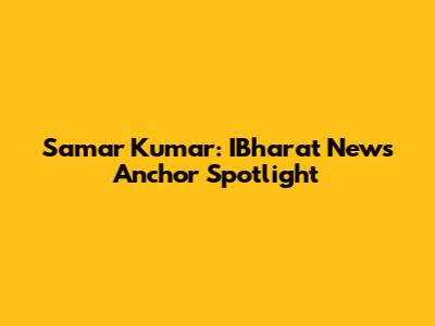 Samar Kumar: IBharat News Anchor Spotlight
