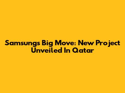 Samsung's Big Move: New Project Unveiled In Qatar