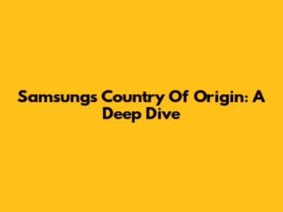 Samsung's Country Of Origin: A Deep Dive