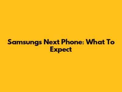 Samsung's Next Phone: What To Expect
