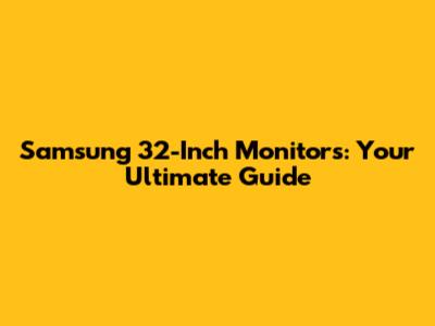 Samsung 32-Inch Monitors: Your Ultimate Guide