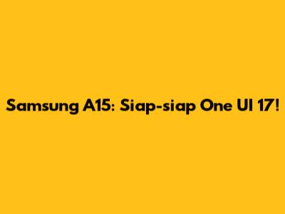 Samsung A15: Siap-siap One UI 17!