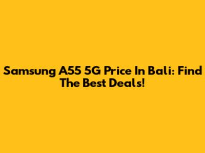 Samsung A55 5G Price In Bali: Find The Best Deals!