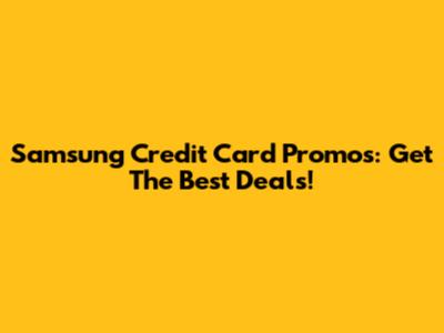 Samsung Credit Card Promos: Get The Best Deals!
