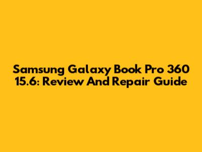 Samsung Galaxy Book Pro 360 15.6: Review And Repair Guide