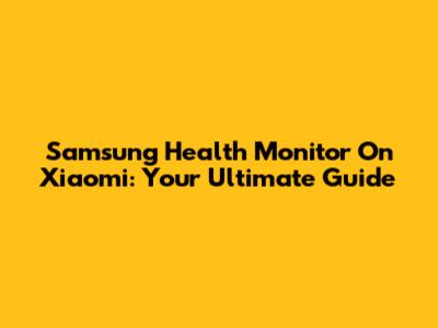 Samsung Health Monitor On Xiaomi: Your Ultimate Guide