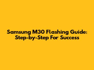 Samsung M30 Flashing Guide: Step-by-Step For Success
