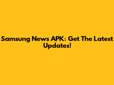 Samsung News APK: Get The Latest Updates!