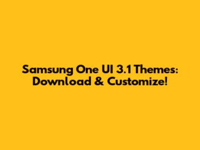 Samsung One UI 3.1 Themes: Download & Customize!