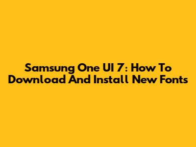 Samsung One UI 7: How To Download And Install New Fonts