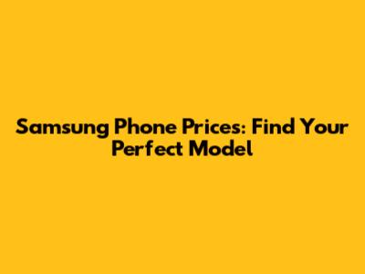 Samsung Phone Prices: Find Your Perfect Model
